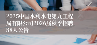 2025中国水利水电第九工程局有限公司2026届秋季招聘88人公告