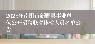 2025年南阳市新野县事业单位公开招聘联考体检人员名单公告