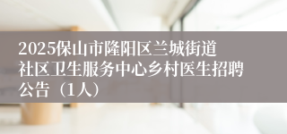 2025保山市隆阳区兰城街道社区卫生服务中心乡村医生招聘公告（1人）
