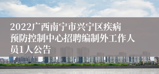 2022广西南宁市兴宁区疾病预防控制中心招聘编制外工作人员1人公告