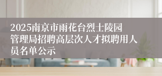 2025南京市雨花台烈士陵园管理局招聘高层次人才拟聘用人员名单公示
