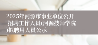 2025年河源市事业单位公开 招聘工作人员(河源技师学院)拟聘用人员公示 