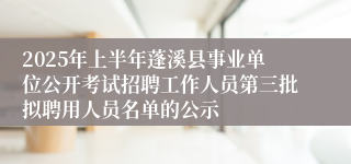2025年上半年蓬溪县事业单位公开考试招聘工作人员第三批拟聘用人员名单的公示