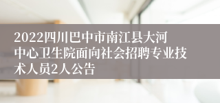 2022四川巴中市南江县大河中心卫生院面向社会招聘专业技术人员2人公告