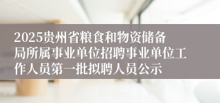 2025贵州省粮食和物资储备局所属事业单位招聘事业单位工作人员第一批拟聘人员公示