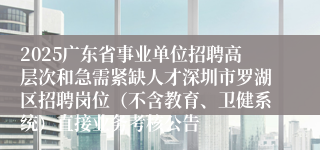 2025广东省事业单位招聘高层次和急需紧缺人才深圳市罗湖区招聘岗位（不含教育、卫健系统）直接业务考核公告