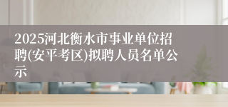 2025河北衡水市事业单位招聘(安平考区)拟聘人员名单公示