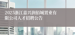 2025浙江嘉兴润佰城置业有限公司人才招聘公告