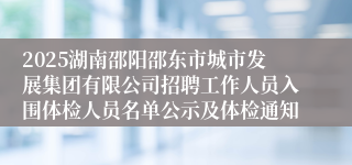 2025湖南邵阳邵东市城市发展集团有限公司招聘工作人员入围体检人员名单公示及体检通知
