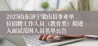 2025山东济宁梁山县事业单位招聘工作人员（教育类）拟进入面试范围人员名单公告