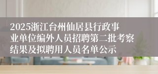 2025浙江台州仙居县行政事业单位编外人员招聘第二批考察结果及拟聘用人员名单公示