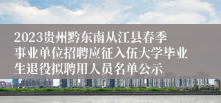 2023贵州黔东南从江县春季事业单位招聘应征入伍大学毕业生退役拟聘用人员名单公示