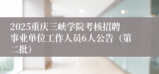 2025重庆三峡学院考核招聘事业单位工作人员6人公告（第二批）