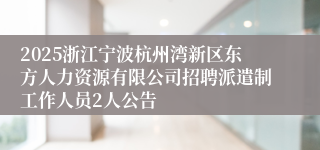 2025浙江宁波杭州湾新区东方人力资源有限公司招聘派遣制工作人员2人公告
