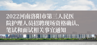 2022河南洛阳市第三人民医院护理人员招聘现场资格确认、笔试和面试相关事宜通知