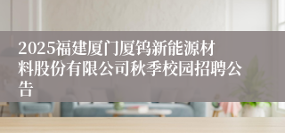 2025福建厦门厦钨新能源材料股份有限公司秋季校园招聘公告