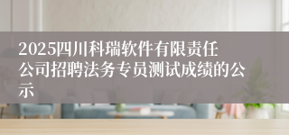 2025四川科瑞软件有限责任公司招聘法务专员测试成绩的公示