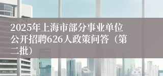 2025年上海市部分事业单位公开招聘626人政策问答（第二批）
