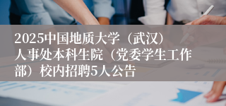 2025中国地质大学（武汉）人事处本科生院（党委学生工作部）校内招聘5人公告