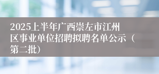 2025上半年广西崇左市江州区事业单位招聘拟聘名单公示（第二批）