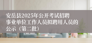 安岳县2025年公开考试招聘事业单位工作人员拟聘用人员的公示（第二批）