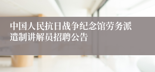 中国人民抗日战争纪念馆劳务派遣制讲解员招聘公告