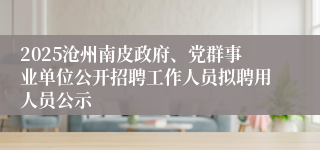 2025沧州南皮政府、党群事业单位公开招聘工作人员拟聘用人员公示
