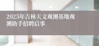 2025年吉林天文观测基地观测助手招聘启事