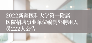 2022新疆医科大学第一附属医院招聘事业单位编制外聘用人员222人公告