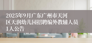 2025年9月广东广州市天河区天润幼儿园招聘编外教辅人员1人公告