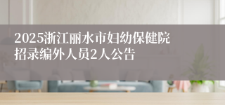 2025浙江丽水市妇幼保健院招录编外人员2人公告