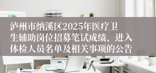 泸州市纳溪区2025年医疗卫生辅助岗位招募笔试成绩、进入体检人员名单及相关事项的公告