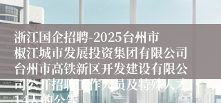 浙江国企招聘-2025台州市椒江城市发展投资集团有限公司台州市高铁新区开发建设有限公司公开招聘工作人员及特殊人才14人的公告