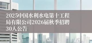 2025中国水利水电第十工程局有限公司2026届秋季招聘30人公告
