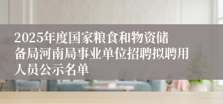 2025年度国家粮食和物资储备局河南局事业单位招聘拟聘用人员公示名单