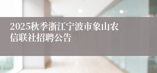 2025秋季浙江宁波市象山农信联社招聘公告