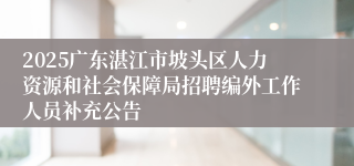 2025广东湛江市坡头区人力资源和社会保障局招聘编外工作人员补充公告