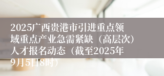 2025广西贵港市引进重点领域重点产业急需紧缺（高层次）人才报名动态（截至2025年9月5日8时）
