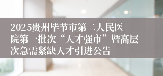 2025贵州毕节市第二人民医院第一批次“人才强市”暨高层次急需紧缺人才引进公告
