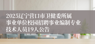 2025辽宁营口市卫健委所属事业单位校园招聘事业编制专业技术人员19人公告