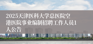2025天津医科大学总医院空港医院事业编制招聘工作人员1人公告