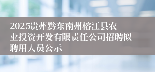 2025贵州黔东南州榕江县农业投资开发有限责任公司招聘拟聘用人员公示