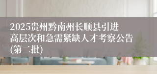 2025贵州黔南州长顺县引进高层次和急需紧缺人才考察公告(第二批)