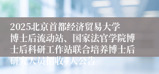 2025北京首都经济贸易大学博士后流动站、国家法官学院博士后科研工作站联合培养博士后研究人员招收4人公告