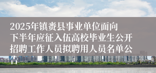 2025年镇赉县事业单位面向下半年应征入伍高校毕业生公开招聘工作人员拟聘用人员名单公告