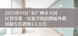 2025年9月广东广州市天河区智谷第一实验学校招聘编外聘用制专任教师1人公告