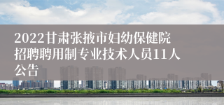 2022甘肃张掖市妇幼保健院招聘聘用制专业技术人员11人公告