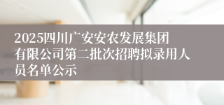 2025四川广安安农发展集团有限公司第二批次招聘拟录用人员名单公示