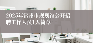2025年常州市规划馆公开招聘工作人员1人简章