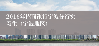 2016年招商银行宁波分行实习生（宁波地区）